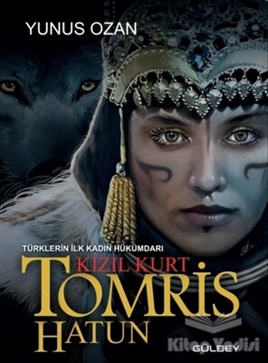 Tomris Hatun - Türklerin İlk Kadın Hükümdarı Kızıl Kurt - Gülbey Yayınları