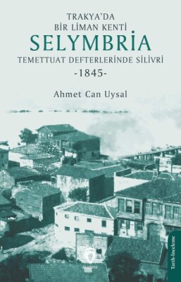 Trakya’da Bir Liman Kenti Selymbria:Temettuat Defterlerinde Silivri (1845) - Dorlion Yayınları