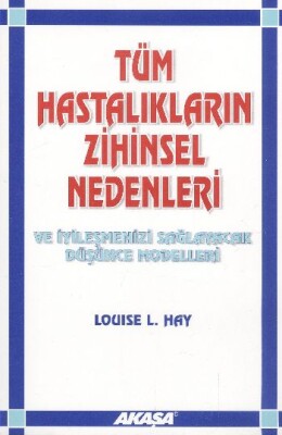 Tüm Hastalıkların Zihinsel Nedenleri ve İyileşmenizi Sağlayacak Düşünce Modelleri - Akaşa Yayınları