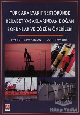 Türk Akaryakıt Sektöründe Rekabet Yasaklarından Doğan Sorunlar ve Çözüm Önerileri - Ekin Yayınevi