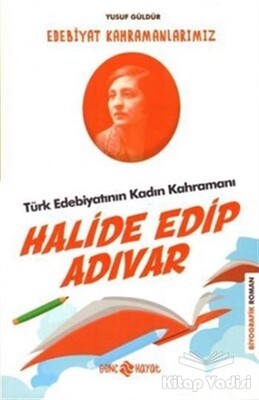 Türk Edebiyatının Kadın Kahramanı: Halide Edip Adıvar - Edebiyat Kahramanlarımız 4 - Genç Hayat