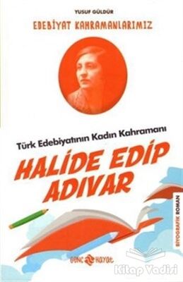 Türk Edebiyatının Kadın Kahramanı: Halide Edip Adıvar - Edebiyat Kahramanlarımız 4 - 1
