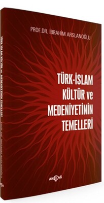 Türk-İslam Kültür ve Medeniyetinin Temelleri - Akçağ Yayınları