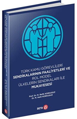 Türk Kamu Görevlileri Sendikalarının Faaliyetleri ve Rol Model Ülkelerin Sendikaları ile Mukayesesi - Beta Basım Yayım