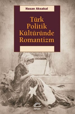 Türk Politik Kültüründe Romantizm - İletişim Yayınları