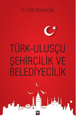 Türk-Ulusçu Şehircilik ve Belediyecilik - İleri Yayınları