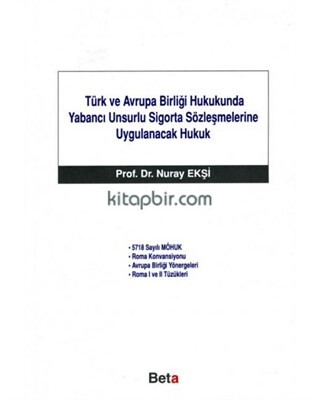 Türk ve Avrupa Birliği Hukukunda Yabancı Unsurlu Sigorta Sözleşmelerine Uygulanacak Hukuk - Beta Basım Yayım