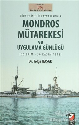 Türk ve İngiliz Kaynaklarıyla Mondros Mütarekesi ve Uygulama Günlüğü - IQ Kültür Sanat Yayıncılık