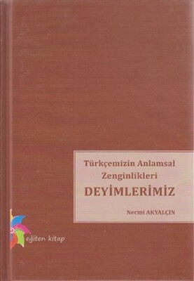 Türkçemizin Anlamsal Zenginlikleri Deyimlerimiz - Eğiten Kitap