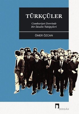 Türkçüler - Cumhuriyet Devrinde Bir İdealin Takipçileri - Dergah Yayınları