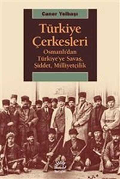 İletişim Yayınları - Türkiye Çerkesleri - Osmanlı'dan Türkiye'ye Savaş, Şiddet, Milliyetçilik