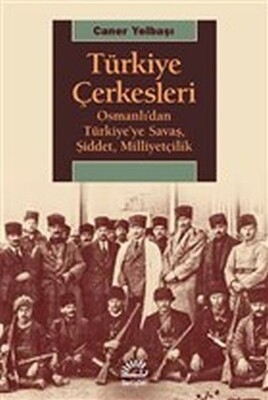 Türkiye Çerkesleri - Osmanlı'dan Türkiye'ye Savaş, Şiddet, Milliyetçilik - İletişim Yayınları
