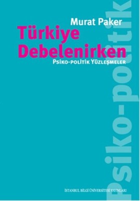 Türkiye Debelenirken Psiko-Politik Yüzleşmeler - İstanbul Bilgi Üniversitesi Yayınları