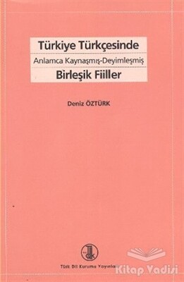Türkiye Türkçesinde Anlamca Kaynaşmış-Deyimleşmiş Birleşik Fiiller - Türk Dil Kurumu Yayınları