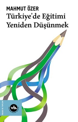 Türkiye’de Eğitimi Yeniden Düşünmek - Vakıfbank Kültür Yayınları