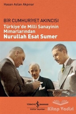 Türkiye'de Milli Sanayinin Mimarlarından Nurullah Esat Sumer - İş Bankası Kültür Yayınları