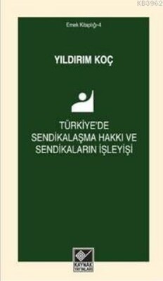 Türkiye'de Sendikalaşma Hakkı ve Sendikaların İşleyişi - Kaynak (Analiz) Yayınları