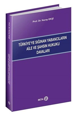 Türkiye’ye Sığınan Yabancıların Aile ve Şahsın Hukuku Davaları - Beta Yayınevi