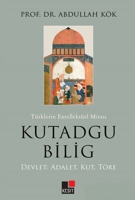 Türklerin Entellektüel Mirası Kutadgu Bilig - Devlet: Adalet, Kut, Töre - Kesit Yayınları
