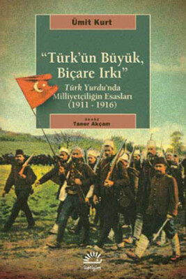 Türk'ün Büyük, Biçare Irkı Türk Yurdu'nda Milliyetçiliğin Esasları (1911-1916) - İletişim Yayınları