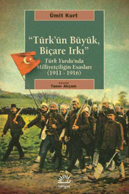 Türk'ün Büyük, Biçare Irkı Türk Yurdu'nda Milliyetçiliğin Esasları (1911-1916) - 1