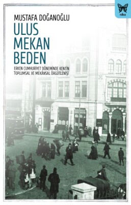 Ulus Mekan Beden: Erken Cumhuriyet Döneminde Kentin Toplumsal ve Mekânsal Örgütlenişi - Nika Yayınevi