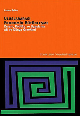Uluslararası Ekonomik Bütünleşme Kuram, Politika ve Uygulama AB ve Dünya Örnekleri - İstanbul Bilgi Üniversitesi Yayınları