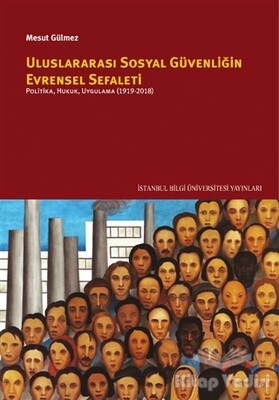 Uluslararası Sosyal Güvenliğin Evrensel Sefaleti: Politika, Hukuk, Uygulama (1919-2018) - İstanbul Bilgi Üniversitesi Yayınları