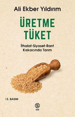 Üretme Tüket - İthalat-Siyaset-Rant Kıskacında Tarım - Sia Kitap