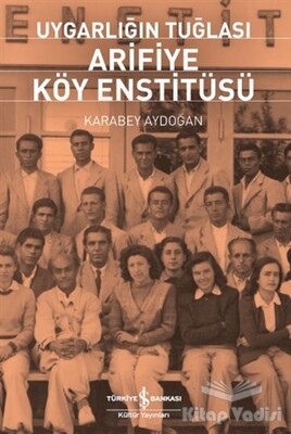 Uygarlığın Tuğlası Arifiye Köy Enstitüsü - İş Bankası Kültür Yayınları