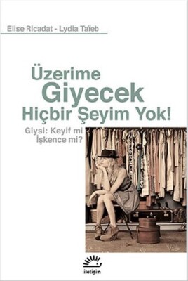 Üzerime Giyecek Hiçbir Şeyim Yok! Giysi: Keyif mi İşkence mi? - İletişim Yayınları