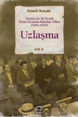 Uzlaşma Türkiye’de İki Partili Siyasi Sistemin Kuruluş Yılları (1945-1950) Cilt 5 - İletişim Yayınları