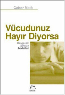 Vücudunuz Hayır Diyorsa Duygusal Stresin Bedelleri - İletişim Yayınları