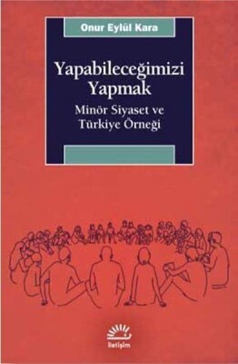 Yapabileceğimizi Yapmak - Minör Siyaset ve Türkiye Örneği - İletişim Yayınları