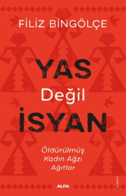 Yas Değil İsyan - Öldürülmüş Kadın Ağzı Ağıtlar - Alfa Yayınları