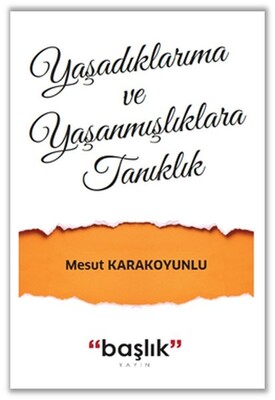 Yaşadıklarıma ve Yaşanmışlıklara Tanıklık - Başlık Yayın Grubu