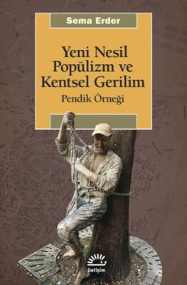 Yeni Nesil Popülizm Ve Kentsel Gerilim Pendik Örneği - İletişim Yayınları