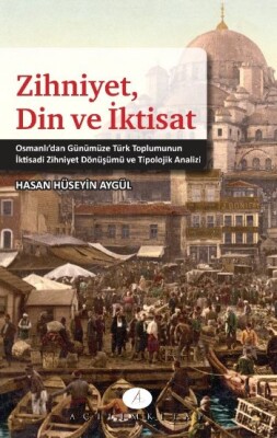 Zihniyet, Din ve İktisat Osmanlı'dan Günümüze Türk Toplumunun İktisadi Zihniyet Dönüşümü ve Tip - Açılım Kitap