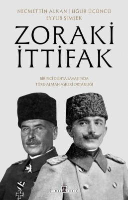 Zoraki İttifak & Birinci Dünya Savaşı’nda Türk-Alman Askerî Ortaklığı - Timaş Tarih