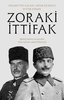 Zoraki İttifak & Birinci Dünya Savaşı’nda Türk-Alman Askerî Ortaklığı - 1