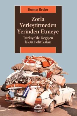 Zorla Yerleştirmeden Yerinden Etmeye Türkiyede Değişen İskan Politikaları - İletişim Yayınları
